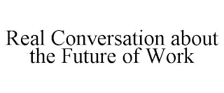 REAL CONVERSATION ABOUT THE FUTURE OF WORK