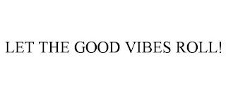 LET THE GOOD VIBES ROLL!