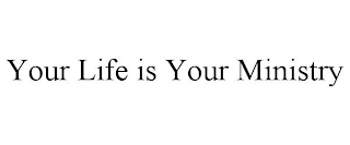 YOUR LIFE IS YOUR MINISTRY