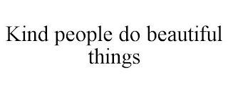 KIND PEOPLE DO BEAUTIFUL THINGS