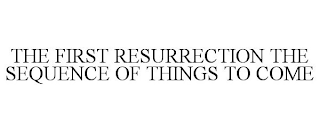 THE FIRST RESURRECTION THE SEQUENCE OF THINGS TO COME