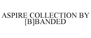 ASPIRE COLLECTION BY [B]BANDED