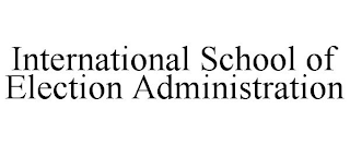 INTERNATIONAL SCHOOL OF ELECTION ADMINISTRATION