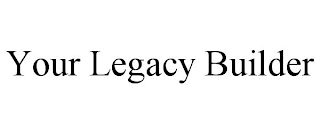 YOUR LEGACY BUILDER