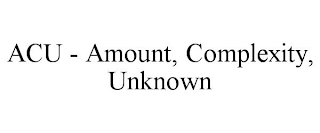 ACU - AMOUNT, COMPLEXITY, UNKNOWN