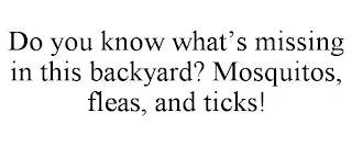DO YOU KNOW WHAT'S MISSING IN THIS BACKYARD? MOSQUITOS, FLEAS, AND TICKS!