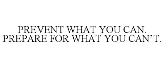 PREVENT WHAT YOU CAN. PREPARE FOR WHAT YOU CAN'T.