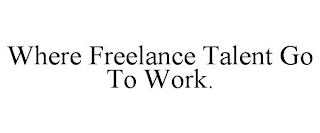 WHERE FREELANCE TALENT GO TO WORK.