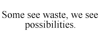 SOME SEE WASTE, WE SEE POSSIBILITIES.