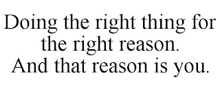 DOING THE RIGHT THING FOR THE RIGHT REASON. AND THAT REASON IS YOU.