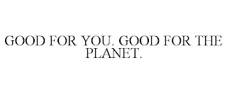 GOOD FOR YOU. GOOD FOR THE PLANET.