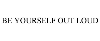 BE YOURSELF OUT LOUD