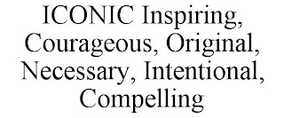 ICONIC INSPIRING, COURAGEOUS, ORIGINAL, NECESSARY, INTENTIONAL, COMPELLING