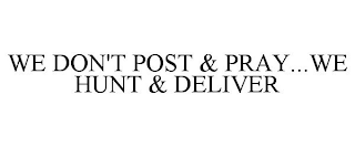 WE DON'T POST & PRAY...WE HUNT & DELIVER