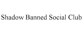 SHADOW BANNED SOCIAL CLUB