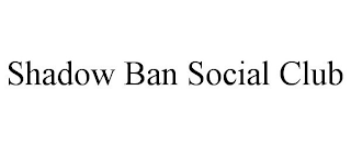 SHADOW BAN SOCIAL CLUB