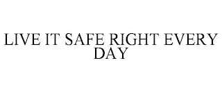 LIVE IT SAFE RIGHT EVERY DAY