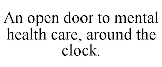 AN OPEN DOOR TO MENTAL HEALTH CARE, AROUND THE CLOCK.