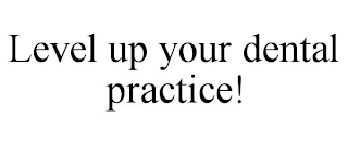 LEVEL UP YOUR DENTAL PRACTICE!