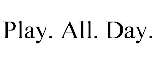 PLAY. ALL. DAY.