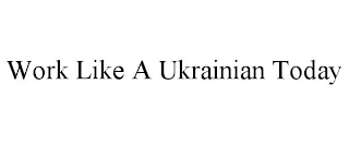 WORK LIKE A UKRAINIAN TODAY