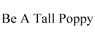 BE A TALL POPPY