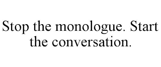 STOP THE MONOLOGUE. START THE CONVERSATION.