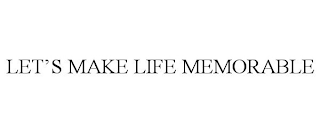 LET'S MAKE LIFE MEMORABLE