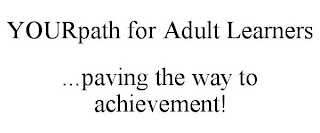 YOURPATH FOR ADULT LEARNERS ...PAVING THE WAY TO ACHIEVEMENT!