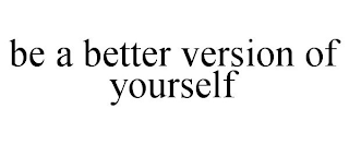 BE A BETTER VERSION OF YOURSELF