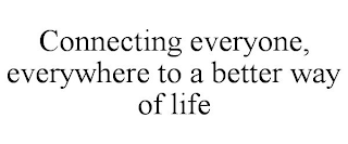 CONNECTING EVERYONE, EVERYWHERE TO A BETTER WAY OF LIFE