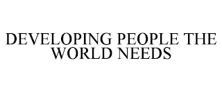 DEVELOPING PEOPLE THE WORLD NEEDS