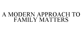 A MODERN APPROACH TO FAMILY MATTERS