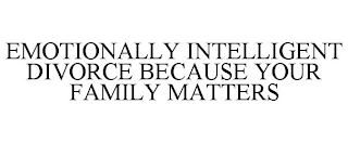 EMOTIONALLY INTELLIGENT DIVORCE BECAUSE YOUR FAMILY MATTERS