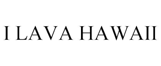 I LAVA HAWAII