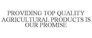 PROVIDING TOP QUALITY AGRICULTURAL PRODUCTS IS OUR PROMISE