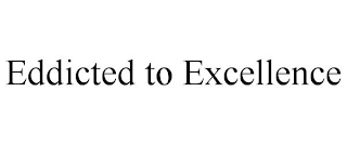 EDDICTED TO EXCELLENCE