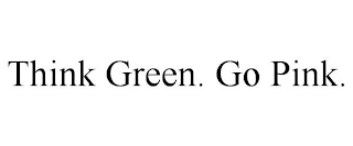 THINK GREEN. GO PINK.