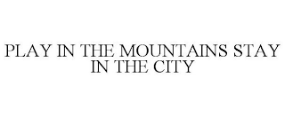 PLAY IN THE MOUNTAINS STAY IN THE CITY