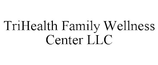 TRIHEALTH FAMILY WELLNESS CENTER LLC