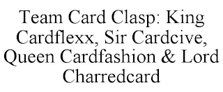 TEAM CARD CLASP: KING CARDFLEXX, SIR CARDCIVE, QUEEN CARDFASHION & LORD CHARREDCARD