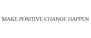 MAKE POSITIVE CHANGE HAPPEN