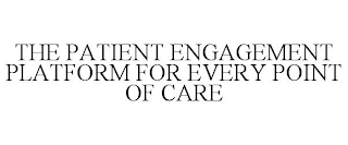 THE PATIENT ENGAGEMENT PLATFORM FOR EVERY POINT OF CARE