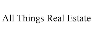 ALL THINGS REAL ESTATE