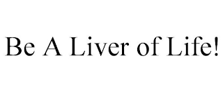 BE A LIVER OF LIFE!