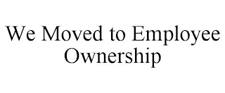 WE MOVED TO EMPLOYEE OWNERSHIP