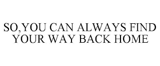 SO,YOU CAN ALWAYS FIND YOUR WAY BACK HOME