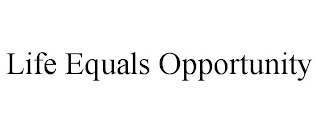 LIFE EQUALS OPPORTUNITY