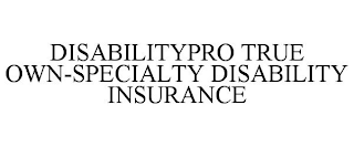 DISABILITYPRO TRUE OWN-SPECIALTY DISABILITY INSURANCE