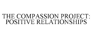 THE COMPASSION PROJECT: POSITIVE RELATIONSHIPS